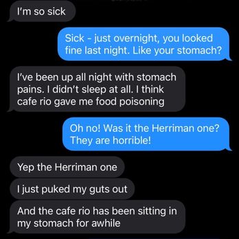 Cafe Rio Fresh Modern Mexican - Daughter's text to me this AM - thanks for the food poisoning!!! This location is SOOO bad!! - Mexican Near Me - Herriman, Utah Cafe Rio Fresh Modern Mexican - Daughter's text to me this AM - thanks for the food poisoning!!! This location is SOOO bad!! - Mexican Near Me - Herriman, Utah