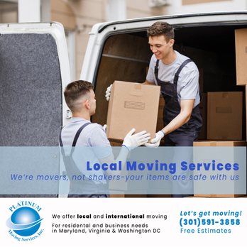 Platinum Moving Services - Moving to or from the DC metro area, including MD and VA? Platinum can take care of your local residential or office move. - Movers Near Me - Gaithersburg, Maryland Platinum Moving Services - Moving to or from the DC metro area, including MD and VA? Platinum can take care of your local residential or office move. - Movers Near Me - Gaithersburg, Maryland