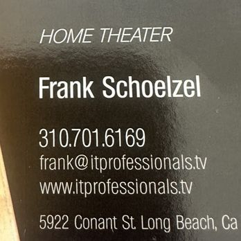 The IT-Professionals - We had our Laptop computer comprised by hackers .I called Frank and he told us what to do immediately and took computer to him - The image shows a business card for Frank Schoelzel, a home theater specialist based in Long Beach, CA. The card includes his name, phone number, email address, website, and physical address at 5922 Conant St, Long Beach, CA 90808. The design features a black background with white text, and part of a wooden home theater system is visible on the left side of the card. - IT Services & Computer Repair Near Me - Long Beach, California