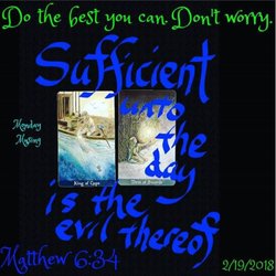 Quiet Mystic - Do the best you can. Don't worry. "Sufficient unto the day is the evil thereof." -Matthew 6:34