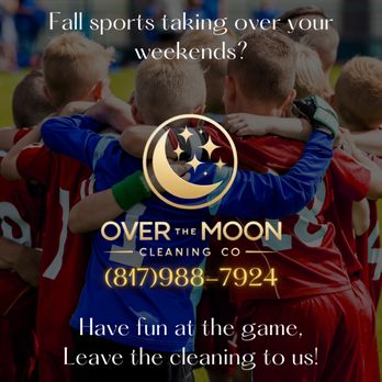 Over The Moon Cleaning Co - Fall Kids Sports takin over your weekends? Call Us!We';; take some of the work off your plate so you can enjoy more time with your family! - Home Cleaning Near Me - Fort Worth, Texas Over The Moon Cleaning Co - Fall Kids Sports takin over your weekends? Call Us!We';; take some of the work off your plate so you can enjoy more time with your family! - Home Cleaning Near Me - Fort Worth, Texas