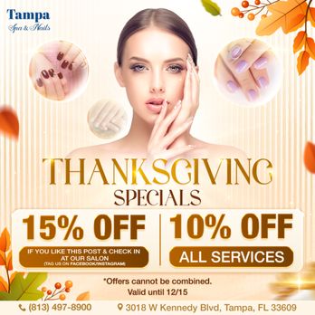 Tampa Spa and Nails - THANKSGIVING SPECIALS AT TAMPA SPA & NAILS
15% OFF if you LIKE this post & CHECK-IN at our salon (Tag us on Facebook or Instagram) - Nail Salons Near Me - Tampa, Florida Tampa Spa and Nails - THANKSGIVING SPECIALS AT TAMPA SPA & NAILS
15% OFF if you LIKE this post & CHECK-IN at our salon (Tag us on Facebook or Instagram) - Nail Salons Near Me - Tampa, Florida