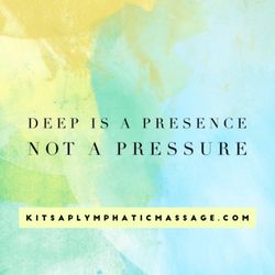 Kitsap Lymphatic Massage - Deep is a PRESENCE, not a pressure. Too often, pressure entirely misses the area needing treatment. Deeper is not always better.