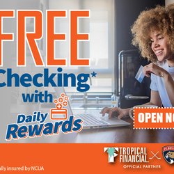 Tropical Financial Credit Union - No minimum balance...
No monthly service fee...
Plus earn cash back with every transaction.