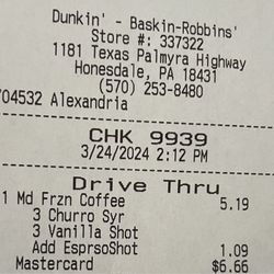 Dunkin' - The location in Honesdale is much cheaper, more accurate, and way more friendly!