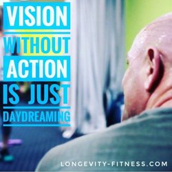 LONGevity Fitness - Vision without Action is just Day Dreaming