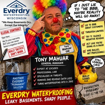 Everdry Waterproofing - LYING is seems to be corporate culture at EVERDRY Wisconsin. Meet TONY MAHUAR GM of Everdry Wisconsin. Maybe he should stop telling fibs? - Waterproofing Near Me - Waukesha, Wisconsin Everdry Waterproofing - LYING is seems to be corporate culture at EVERDRY Wisconsin. Meet TONY MAHUAR GM of Everdry Wisconsin. Maybe he should stop telling fibs? - Waterproofing Near Me - Waukesha, Wisconsin
