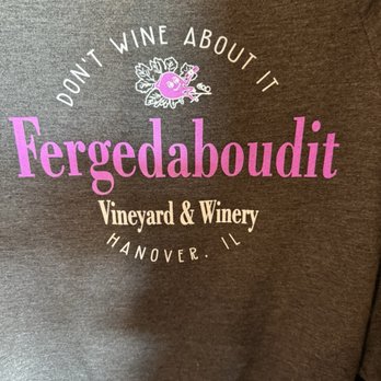 Fergedaboudit Vineyard & Winery - Slogan from tshirt - Wine Tasting Room Near Me - Hanover, Illinois