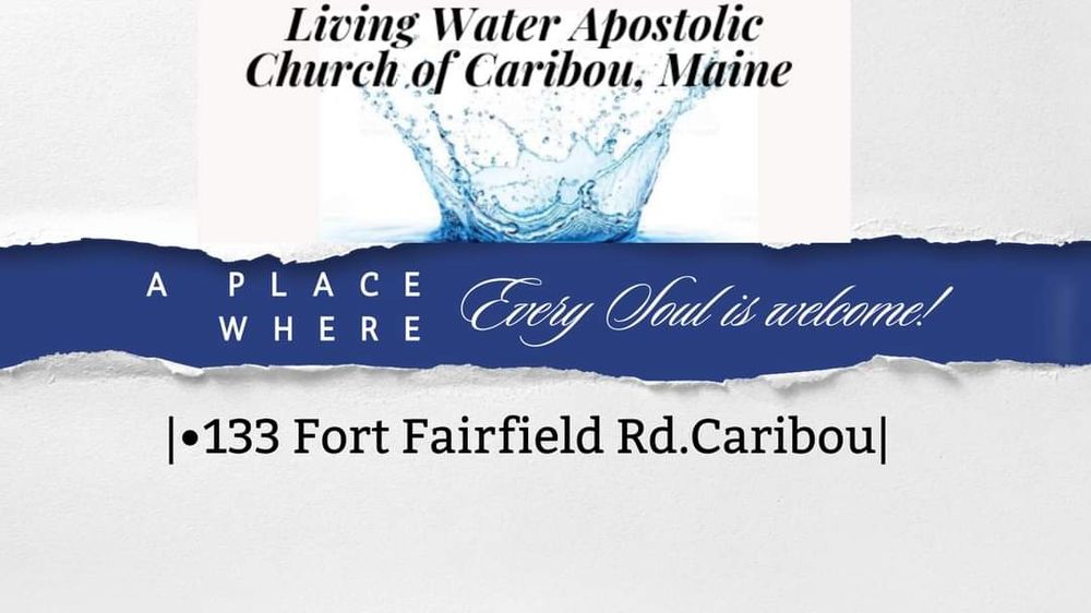 LIVING WATER APOSTOLIC CHURCH OF CARIBOU 133 Fort Fairfield Rd