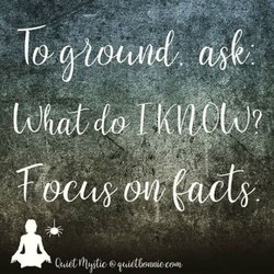 Quiet Mystic - To ground, ask: What do I KNOW? Focus on facts.