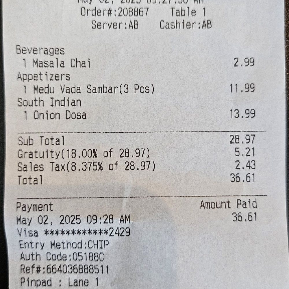 Gratuity for a group of 1? $37 for Dosa, Wada, and Chai. Dosa was okay. Wada was bad. No peanut chutney. Wouldn't go there again. Gratuity for a group of 1? $37 for Dosa, Wada, and Chai. Dosa was okay. Wada was bad. No peanut chutney. Wouldn't go there again.