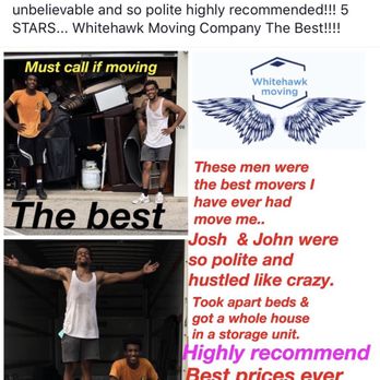 Whitehawk Moving Company - Moving Company that gets the job done Fast Professional Respectful FAST and Efficient!!! 5 stars 5 thumbs up THE BEST!!!!! HIGHLY RECOMMEND! - Movers Near Me - Hilliard, Ohio Whitehawk Moving Company - Moving Company that gets the job done Fast Professional Respectful FAST and Efficient!!! 5 stars 5 thumbs up THE BEST!!!!! HIGHLY RECOMMEND! - Movers Near Me - Hilliard, Ohio