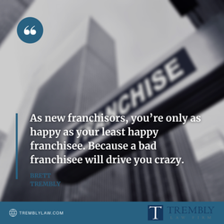 Trembly Law Firm - Florida Business Lawyers - "As new franchisors, you're only as happy as your least happy franchisee. Because a bad franchisee will drive you crazy." - Brett Trembly