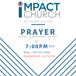 Impact Church - Every Wednesday we invite you to dial-in at 7PM for a 15-minute refreshing mid-week prayer call with our Lead Pastor, De'Andre Salter.