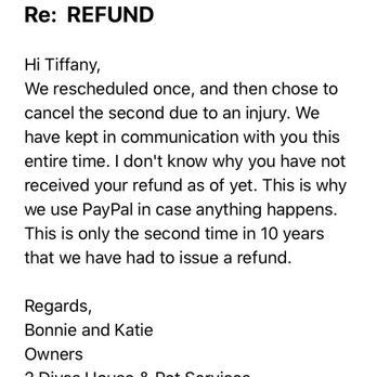 2 Divas House & Pet Services - Email from 2Divas on 2/18/2020 stating that they didn't know why I haven't received a refund. I found out why...THEY NEVER ISSUED A REFUND - Dog Walkers Near Me 2 Divas House & Pet Services - Email from 2Divas on 2/18/2020 stating that they didn't know why I haven't received a refund. I found out why...THEY NEVER ISSUED A REFUND - Dog Walkers Near Me