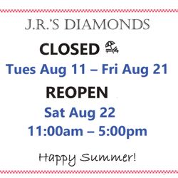 J R's Diamonds & Jewelry - Store brief closure from
Tu Aug. 11 - Fri Aug 21
Reopen SAT Aug 22
From 11am to 5pm