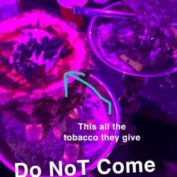 Xsheesha - This how much hookah tobacco they are loading in your bowls. If you do decide to go here check underneath your aluminum.
