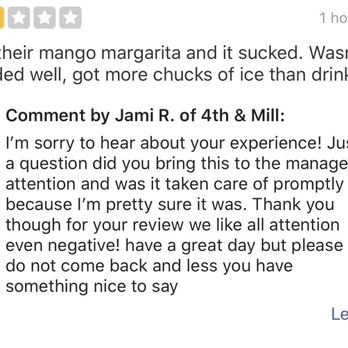 4th & Mill - "Have a great day but please do not comeback AND LESS you have something nice to say" hahahaha he needs one of his crap drinks to chill haha - American Near Me - Rancho Cucamonga, California 4th & Mill - "Have a great day but please do not comeback AND LESS you have something nice to say" hahahaha he needs one of his crap drinks to chill haha - American Near Me - Rancho Cucamonga, California