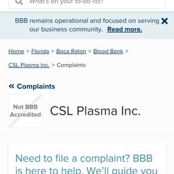 CSL Plasma - Report them to the BBB for poor management and forceful intimidation.