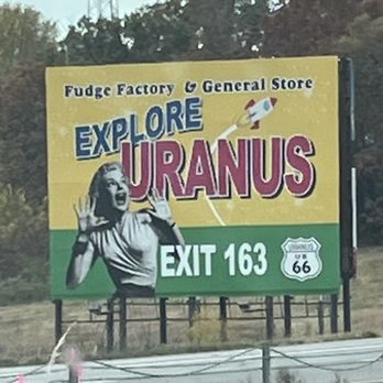Uranus Fudge Factory and General Store - One of the billboards we saw along the highway that caught our attention - Chocolatiers & Shops Near Me - Saint Robert, Missouri Uranus Fudge Factory and General Store - One of the billboards we saw along the highway that caught our attention - Chocolatiers & Shops Near Me - Saint Robert, Missouri