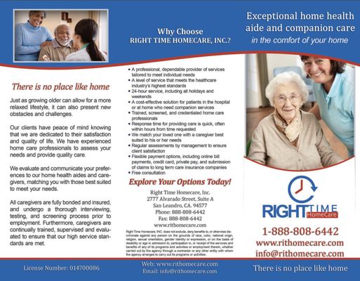 Why Choose Right Time Home Care? - Take a look at our brochure, call us or email us at info@rithomecare.com for more information!
We at Right Time Homecare, Inc. believe that you and your loved ones deserve the very best when it comes to a compassionate personal care assistance that first and foremost ensures safety, while also enhancing the overall quality of life. Our mission is to improve our client's lives and health by providing professional services, enabling them to achieve the full potential of every day. That's something we all want for our families, isn't it? That is why we make sure to provide an exceptional service.
Another aspect of our business model that sets us apart and above our competition is our peace of mind guarantee. Our primary goal is to make a significant difference in your life by being there for you during the times you need us the most.
Call us today for a free in-home assessment at no cost to you! Why Choose Right Time Home Care? - Take a look at our brochure, call us or email us at info@rithomecare.com for more information!
We at Right Time Homecare, Inc. believe that you and your loved ones deserve the very best when it comes to a compassionate personal care assistance that first and foremost ensures safety, while also enhancing the overall quality of life. Our mission is to improve our client's lives and health by providing professional services, enabling them to achieve the full potential of every day. That's something we all want for our families, isn't it? That is why we make sure to provide an exceptional service.
Another aspect of our business model that sets us apart and above our competition is our peace of mind guarantee. Our primary goal is to make a significant difference in your life by being there for you during the times you need us the most.
Call us today for a free in-home assessment at no cost to you!