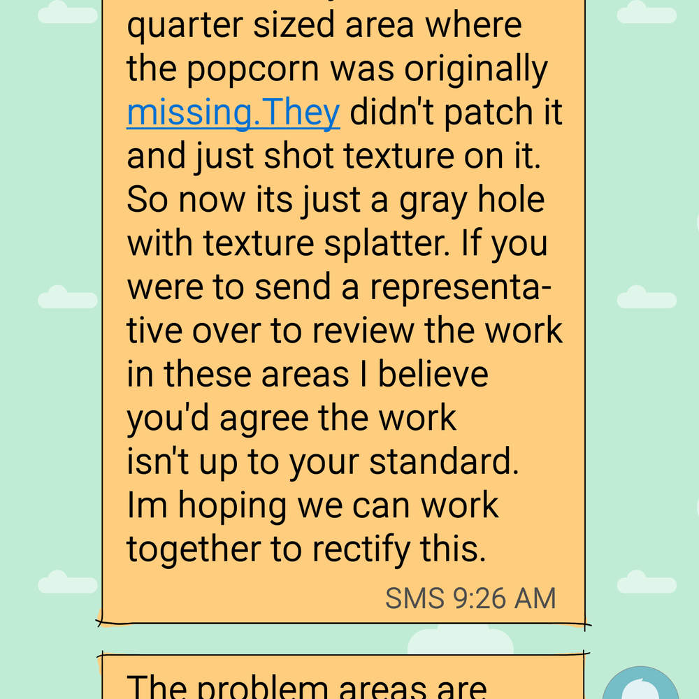 Blue Sky Popcorn Removal - First attempt to tell them my concerns (3) Never received a response. - Drywall Installation & Repair Near Me - Margate, Florida Blue Sky Popcorn Removal - First attempt to tell them my concerns (3) Never received a response. - Drywall Installation & Repair Near Me - Margate, Florida