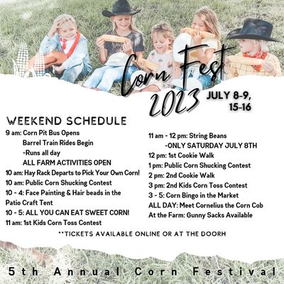 Corn Festival 7/8, 7/9, 7/15, 7/16 - Our 5th Annual Corn Festival will be July 8th & 9th and 15th & 16th. Come out and join us for an All You Can Eat Sweet Corn Buffet with all the toppings! Go out into the field and pick you own gunny sack of corn. See the biggest corn cob in the state, and enjoy our tractor churned ice cream!