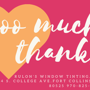 Rulon's Window Tinting - We thank you for your feedback and referrals! We're here to make sure you get the best service. Let us know if we've helped you. Thanks! - Car Window Tinting Near Me - Fort Collins, Colorado Rulon's Window Tinting - We thank you for your feedback and referrals! We're here to make sure you get the best service. Let us know if we've helped you. Thanks! - Car Window Tinting Near Me - Fort Collins, Colorado