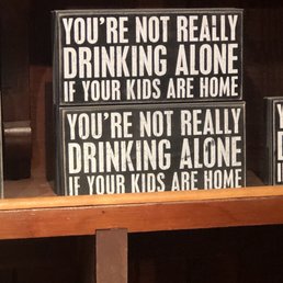 you're not really drinking alone if your kids are home you're not really drinking alone you're not really drinking alone if your kids are home you're not really drinking alone