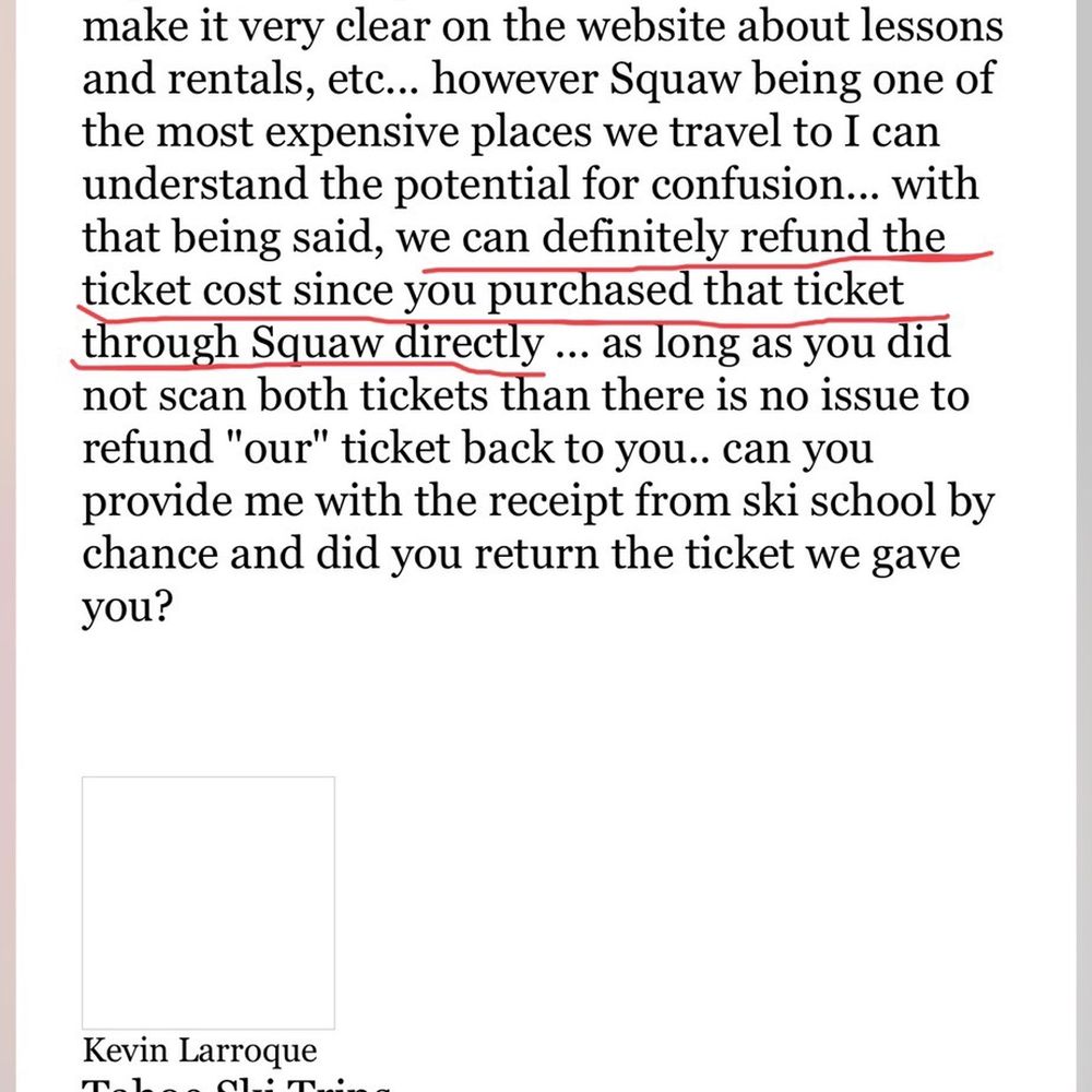Was completely ghosted by Kevin after he said he would refund me the extra lift ticket. Was completely ghosted by Kevin after he said he would refund me the extra lift ticket.