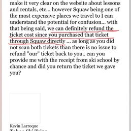Was completely ghosted by Kevin after he said he would refund me the extra lift ticket.