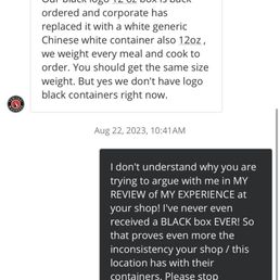 The owner/manager arguing with me in my yelp messages over THEIR inconsistencies. unacceptable. The owner/manager arguing with me in my yelp messages over THEIR inconsistencies. unacceptable.