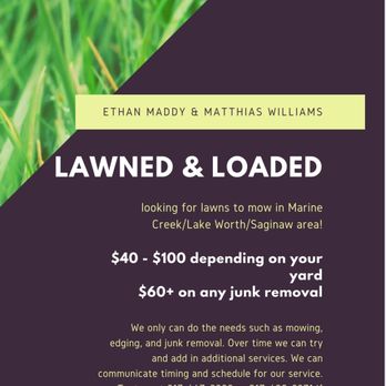 Lawn & Loaded - Here's our flyer for our business! Has prices, location area of service and phone numbers you can text to get ahold of us. - Lawn Services Near Me Lawn & Loaded - Here's our flyer for our business! Has prices, location area of service and phone numbers you can text to get ahold of us. - Lawn Services Near Me