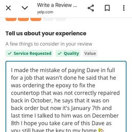 First Yelp, I erased Dave slandered me said I never get a refund, usually does good work, when he made a mistake he wouldn't make it right. First Yelp, I erased Dave slandered me said I never get a refund, usually does good work, when he made a mistake he wouldn't make it right.