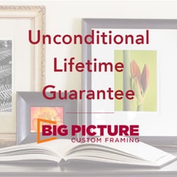 Big Picture Framing - We're proud of the work we do, but if for any reason you are not completely satisfied we will make it right for you at no charge...Forever!