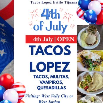 Tacos Lopez - Celebrate the 4th of July in style at Tacos Lopez Tijuana Style! We'll be OPEN - Mexican Near Me - West Jordan, Utah Tacos Lopez - Celebrate the 4th of July in style at Tacos Lopez Tijuana Style! We'll be OPEN - Mexican Near Me - West Jordan, Utah