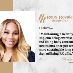 Roux Royale Beauty Bar - I believe maintaining a healthy diet, implementing exercise & doing body contouring treatments once per week is more sustainable long term.