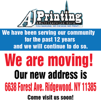 Aj Printing & Multservice Corp - We are moving!
We have been serving our community for the past 10 years and we will continue to do so.
Starting March 1, - Printing Services Near Me - Ridgewood, New York Aj Printing & Multservice Corp - We are moving!
We have been serving our community for the past 10 years and we will continue to do so.
Starting March 1, - Printing Services Near Me - Ridgewood, New York
