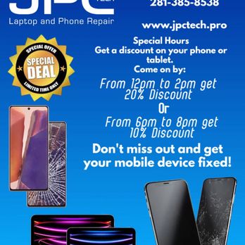JPC Laptop & phone Repair - Save Big on our new special discount hours. Come on by between 12pm to 2pm or 6pm to 8pm and get up to 20% discount on your mobile repair. - Mobile Phone Repair Near Me - Klein, Texas JPC Laptop & phone Repair - Save Big on our new special discount hours. Come on by between 12pm to 2pm or 6pm to 8pm and get up to 20% discount on your mobile repair. - Mobile Phone Repair Near Me - Klein, Texas
