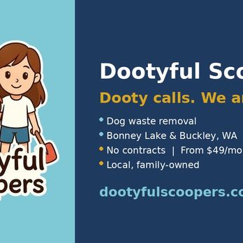 Dootyful Scoopers - Just launched: Dootyful Scoopers - Bonney Lake & Buckley's newest (and probably funniest) poop scooping crew!
Your Dooty is our duty - Pet Waste Removal Near Me - Bonney Lake, Washington Dootyful Scoopers - Just launched: Dootyful Scoopers - Bonney Lake & Buckley's newest (and probably funniest) poop scooping crew!
Your Dooty is our duty - Pet Waste Removal Near Me - Bonney Lake, Washington