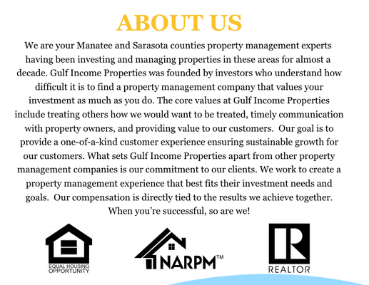 About Gulf Income Properties - Gulf Income Properties exists to make the life of real estate investors less stressful. We do this by offering value at every stage of our property management services and always having an open line of communication with our owners. Investors who partner with Gulf Income Properties can focus their attention on making high level decisions for their portfolio while we handle all the day to day operations. Our experienced property managers strive to bring value in every step of the process. We pride ourselves on keeping owners informed and being transparent every step of the way. Tenant screening, inspections, rent collection, repairs, maintenance are all areas where we give rental property owners their time and freedom back while often increasing the return on investment.