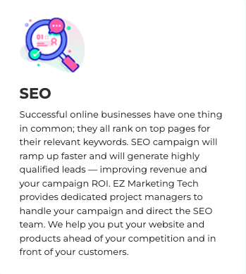 EZ Marketing Tech - Services Offered - EZ Marketing Tech is here to help your business succeed. We have over 14 years of experience and have served over 1000+ clients. We are your one stop shop for all marketing services!
We Offer:
Search Engine Optimization (SEO)
Custom Web Design
Email Marketing
PPC Marketing
Link Building
Local SEO Services
Call today for a free consultation! EZ Marketing Tech - Services Offered - EZ Marketing Tech is here to help your business succeed. We have over 14 years of experience and have served over 1000+ clients. We are your one stop shop for all marketing services!
We Offer:
Search Engine Optimization (SEO)
Custom Web Design
Email Marketing
PPC Marketing
Link Building
Local SEO Services
Call today for a free consultation!