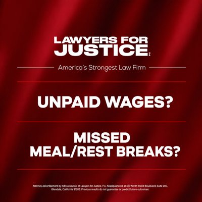 Unpaid Wages and Missed Meal/Rest Breaks? - Wage theft, unpaid overtime, off-the-clock work, missed meal and rest breaks, and other wage violations are common — especially for hourly workers. Our skilled employment lawyers pursue full recovery of stolen wages, penalties, and interest.
If you’ve been underpaid, harassed, wrongfully fired, or treated unfairly at work, you don’t have to take it. Lawyers for Justice, P.C. has a team of dedicated employment attorneys who fight hard for workers and take fast, strategic action to protect your rights.
Call (818) JUSTICE now for a free consultation with an experienced employment lawyer who is already on your side. Unpaid Wages and Missed Meal/Rest Breaks? - Wage theft, unpaid overtime, off-the-clock work, missed meal and rest breaks, and other wage violations are common — especially for hourly workers. Our skilled employment lawyers pursue full recovery of stolen wages, penalties, and interest.
If you’ve been underpaid, harassed, wrongfully fired, or treated unfairly at work, you don’t have to take it. Lawyers for Justice, P.C. has a team of dedicated employment attorneys who fight hard for workers and take fast, strategic action to protect your rights.
Call (818) JUSTICE now for a free consultation with an experienced employment lawyer who is already on your side.