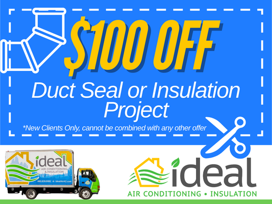 $100 Off Duct Seal or Insulation Project - At Ideal Air Conditioning and Insulation, we’re a family-owned company dedicated to making Arizona homes more energy-efficient. With years of expertise in duct sealing and insulation, we’re here to help you save on energy costs while ensuring your home stays comfortable year-round. Take advantage of our limited-time offer and let us help you enhance your home’s efficiency!