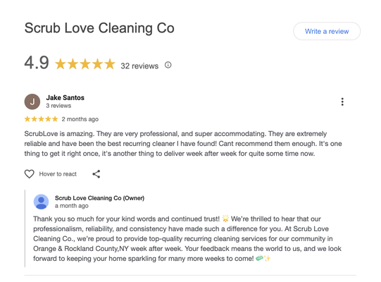 Google Reviews! - Thank you for considering Scrub Love Cleaning for your next appointment. We appreciate your understanding as we continue to grow our Yelp reviews organically. In the meantime checkout what others have said about service elsewhere online.
