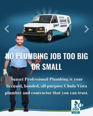 Our Services - Sunset Professional Plumbing provides drain services, plumbing services, gas line repair, water
heater installation and repair, and video camera inspections to the San Diego, CA area. Our Services - Sunset Professional Plumbing provides drain services, plumbing services, gas line repair, water
heater installation and repair, and video camera inspections to the San Diego, CA area.