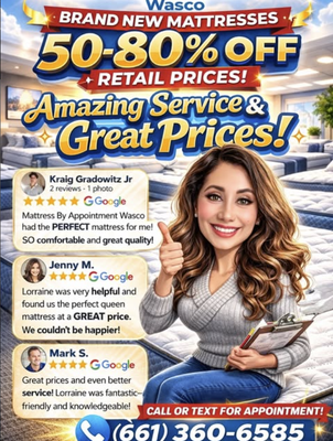 WASCO – IT’S TIME TO UPGRADE YOUR SLEEP! - 🔥 WASCO – IT’S TIME TO UPGRADE YOUR SLEEP! 🔥

Why pay full retail when you can get Brand New Mattresses 50–80% OFF Retail Prices?

At Mattress By Appointment Wasco, you’ll get:

✅ Amazing Service~ 5 Star Reviews
✅ Top Quality Mattresses
✅ All Sizes & Styles Available
✅ Pillow Top, Memory Foam, Hybrids
✅ Adjustable Bases Available
✅ Easy Payment Options

Don’t just take our word for it — our 5⭐️ Google reviews say it all! We take the time to help you find the PERFECT mattress at the RIGHT price for YOU.

💤 Better sleep starts tonight.
📲 Call or text to schedule your appointment: (661) 360-6585