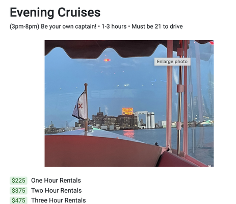 Evening Cruises - Book now! We sell out fast…
Duration
1, 2, and 3 hour options.
Please be sure to arrive at least 15 minutes before your rental start time.
About
Take an easy-to-drive electric boat for a spin, and view the DC waterfront as you have never before. Washington DC Electric Boat Rental.
Each boat has the following specs/features:
21 feet
Holds 10 passengers
6kts max speed
Bluetooth speakers for music Evening Cruises - Book now! We sell out fast…
Duration
1, 2, and 3 hour options.
Please be sure to arrive at least 15 minutes before your rental start time.
About
Take an easy-to-drive electric boat for a spin, and view the DC waterfront as you have never before. Washington DC Electric Boat Rental.
Each boat has the following specs/features:
21 feet
Holds 10 passengers
6kts max speed
Bluetooth speakers for music