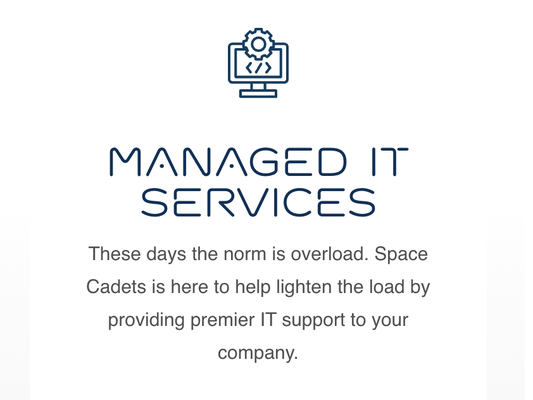 Managed IT Certified Professionals - Streamlined IT Solutions So You Can Focus on What Matters

In today’s fast-paced world, business owners are juggling more than eve: especially when trying to grow or scale. At Space Cadets, we help lighten that load by delivering comprehensive, reliable Managed IT Services tailored to your unique needs.

From day-to-day IT administration to network security and support, we ensure your systems run smoothly, so you and your team can focus on driving your business forward.

Let us be your trusted tech partner, so you can spend less time troubleshooting and more time growing.