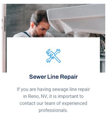 Sewer Line Repair - If you are having sewage line repair in Reno, NV, it is important to contact our team of experienced professionals. We have the knowledge and experience necessary to help you avoid serious flooding in your home or business, and we are happy to offer a free consultation.

There are a few common reasons why you might need to call us for sewer line repair in Reno. If your line is cracked or leaking, we can fix it quickly. If, however, the problem is more serious, it may require we take apart your entire sewer line. In either case, we will work with you to come up with a plan to avoid any further damage.

We know that you have many resources to choose from when it comes to choosing a plumbing company. That is why we want to make sure that you know that we are a trusted and experienced institution. We have been in the business for years, and we are always up for a challenge. Give us a call today and see what we can do to help you.
